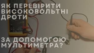 Як перевірити високовольтні дроти за допомогою мультиметра?
