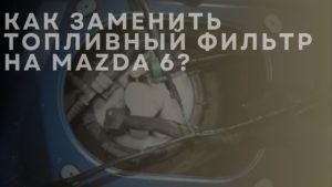 Как заменить топливный фильтр на MAZDA 6?