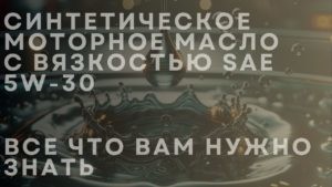 Синтетическое моторное масло с вязкостью SAE 5W-30. Все что вам нужно знать
