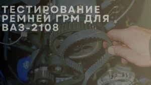 Тестирование  ремней ГРМ для ВАЗ-2108