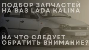 Подбор запчастей на ВАЗ LADA Kalina. На что следует обратить внимание?