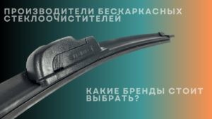 Производители бескаркасных стеклоочистителей. Какие бренды стоит выбрать?